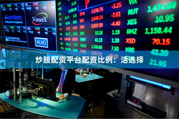 炒股配资平台配资比例：活选择