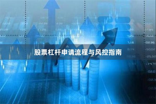 股票杠杆申请流程与风控指南