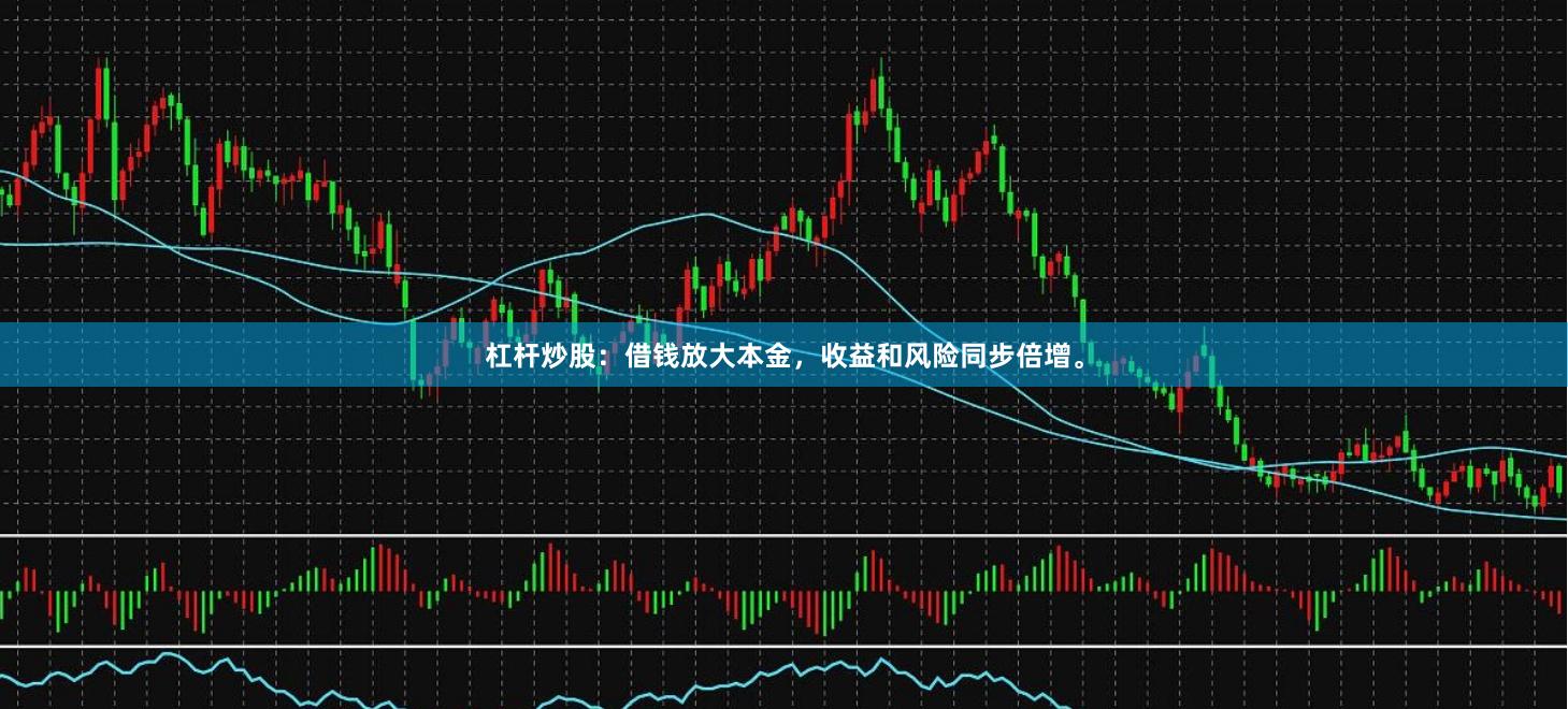 杠杆炒股：借钱放大本金，收益和风险同步倍增。