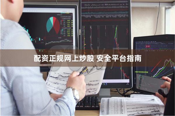 配资正规网上炒股 安全平台指南