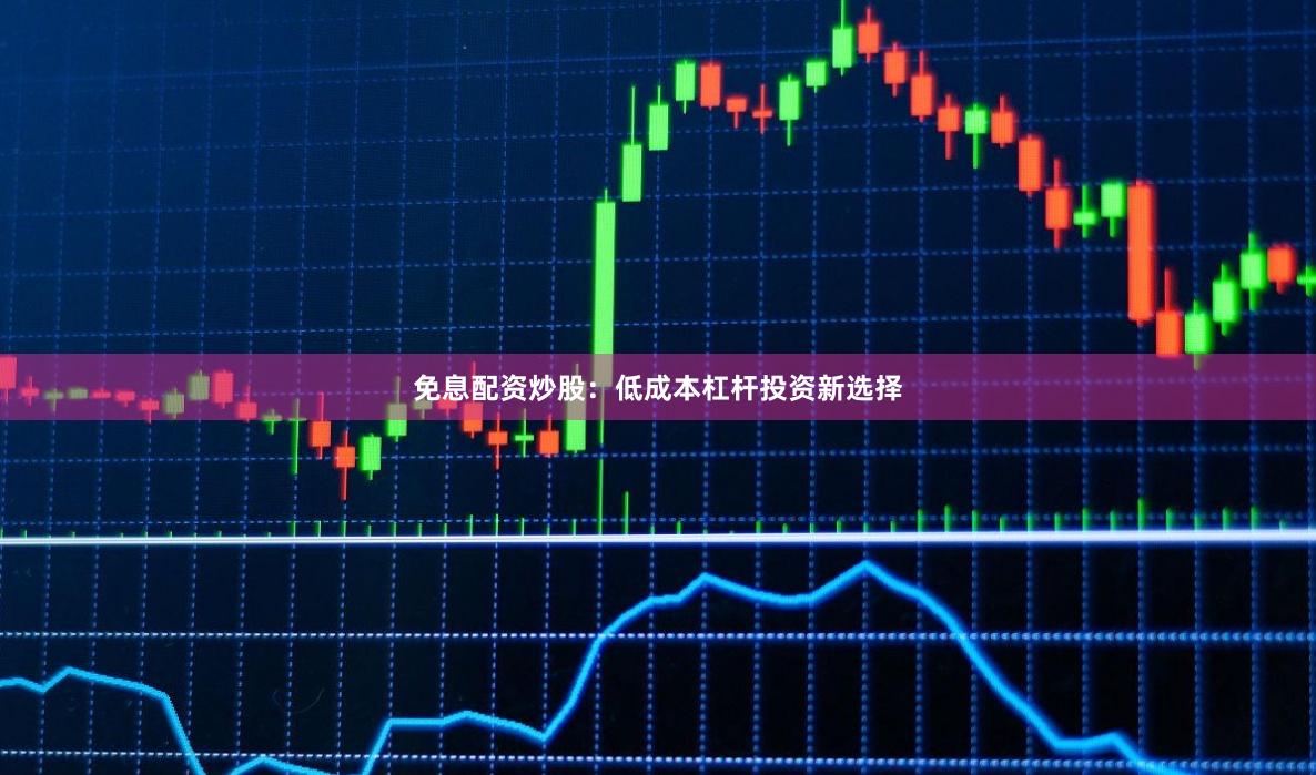 免息配资炒股：低成本杠杆投资新选择
