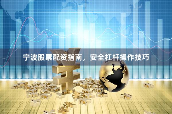 宁波股票配资指南，安全杠杆操作技巧
