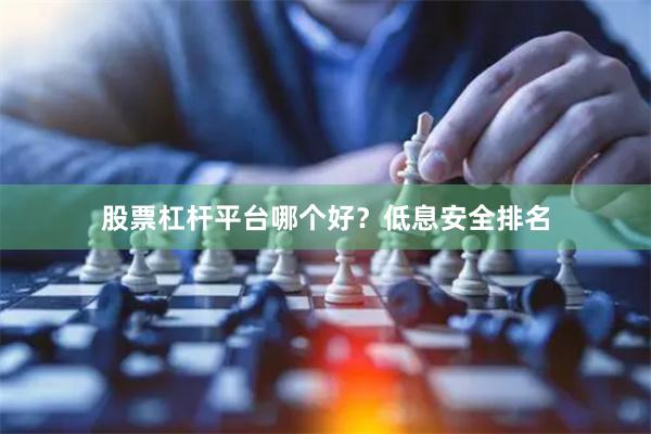 股票杠杆平台哪个好？低息安全排名