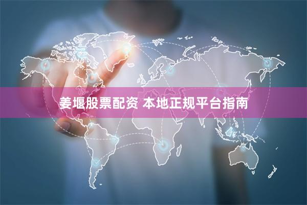 姜堰股票配资 本地正规平台指南