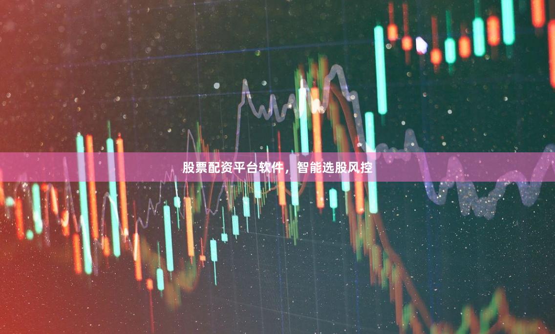 股票配资平台软件,智能选股风控