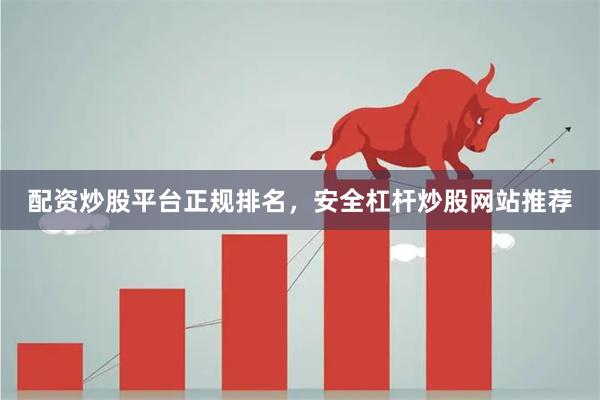 配资炒股平台正规排名，安全杠杆炒股网站推荐