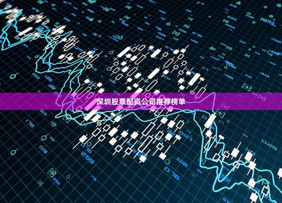 深圳股票配资公司推荐榜单