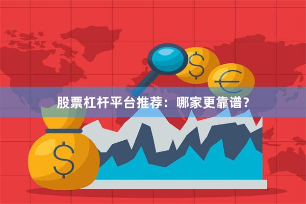 股票杠杆平台推荐：哪家更靠谱？