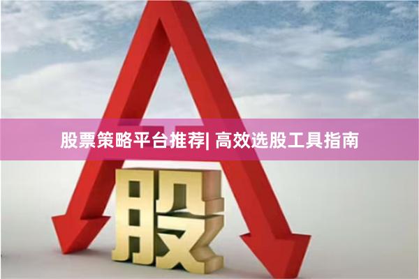 股票策略平台推荐| 高效选股工具指南