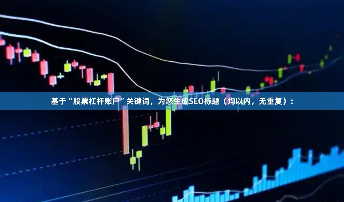基于“股票杠杆账户”关键词，为您生成SEO标题（均以内，无重复）：