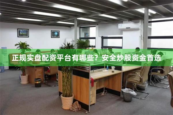 正规实盘配资平台有哪些？安全炒股资金首选