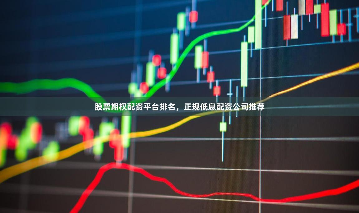 股票期权配资平台排名，正规低息配资公司推荐