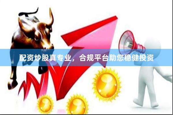 配资炒股真专业，合规平台助您稳健投资
