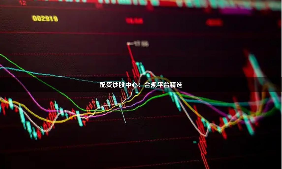 配资炒股中心：合规平台精选