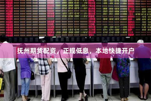 抚州期货配资，正规低息，本地快捷开户